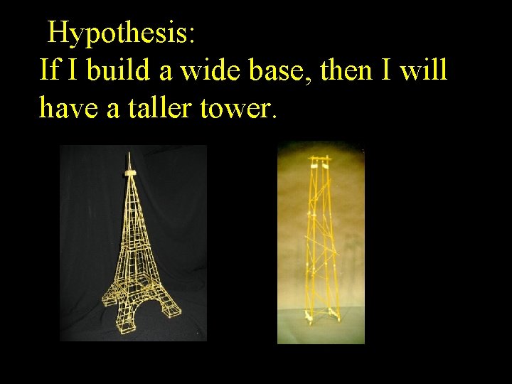 Hypothesis: If I build a wide base, then I will have a taller tower.