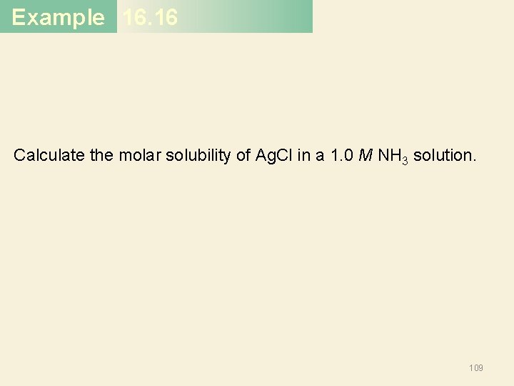 Example 16. 16 Calculate the molar solubility of Ag. Cl in a 1. 0