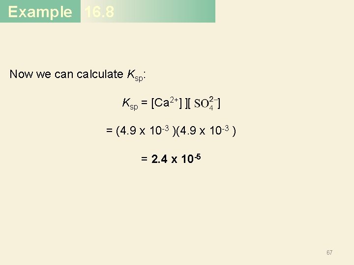 Example 16. 8 Now we can calculate Ksp: Ksp = [Ca 2+] ][ ]