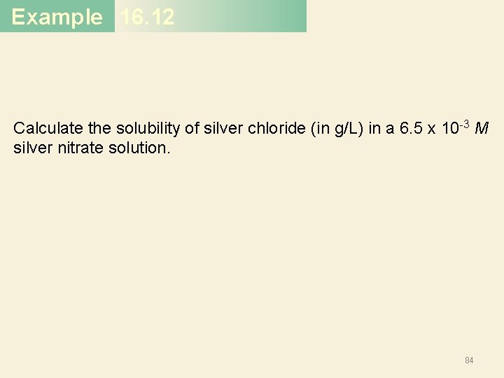 Example 16. 12 Calculate the solubility of silver chloride (in g/L) in a 6.