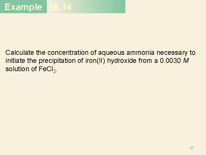 Example 16. 14 Calculate the concentration of aqueous ammonia necessary to initiate the precipitation Example 16. 14 Calculate the concentration of aqueous ammonia necessary to initiate the precipitation