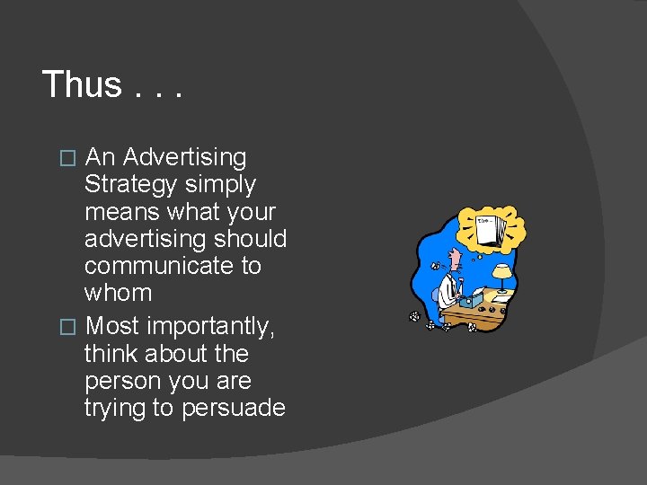 Thus. . . An Advertising Strategy simply means what your advertising should communicate to