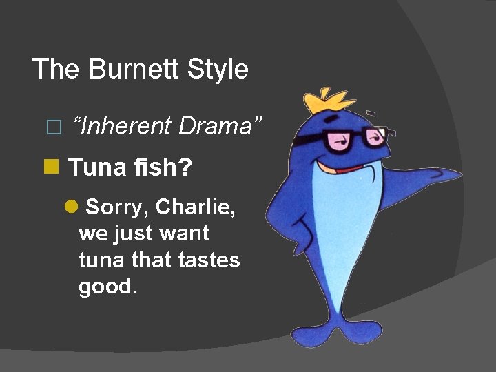 The Burnett Style � “Inherent Drama” n Tuna fish? l Sorry, Charlie, we just