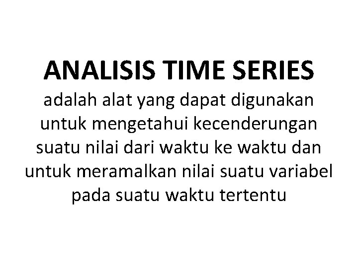 ANALISIS TIME SERIES adalah alat yang dapat digunakan untuk mengetahui kecenderungan suatu nilai dari