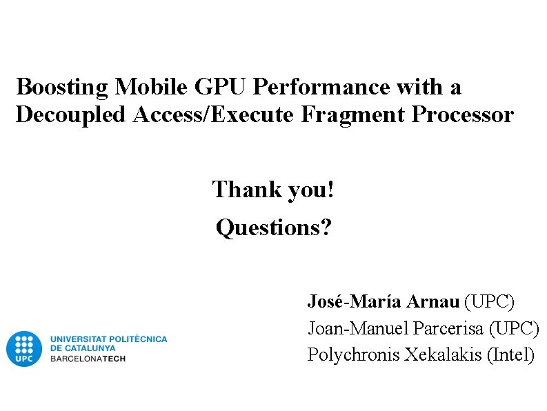 Boosting Mobile GPU Performance with a Decoupled Access/Execute Fragment Processor Thank you! Questions? José-María