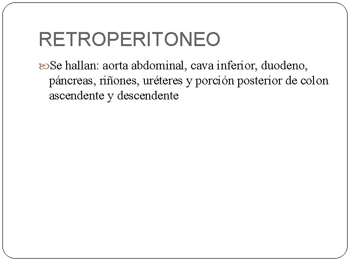 RETROPERITONEO Se hallan: aorta abdominal, cava inferior, duodeno, páncreas, riñones, uréteres y porción posterior