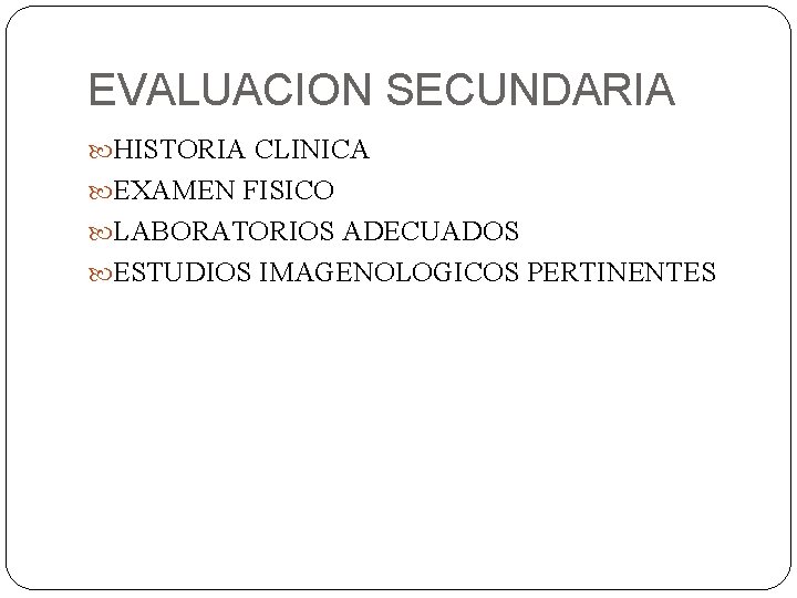 EVALUACION SECUNDARIA HISTORIA CLINICA EXAMEN FISICO LABORATORIOS ADECUADOS ESTUDIOS IMAGENOLOGICOS PERTINENTES 