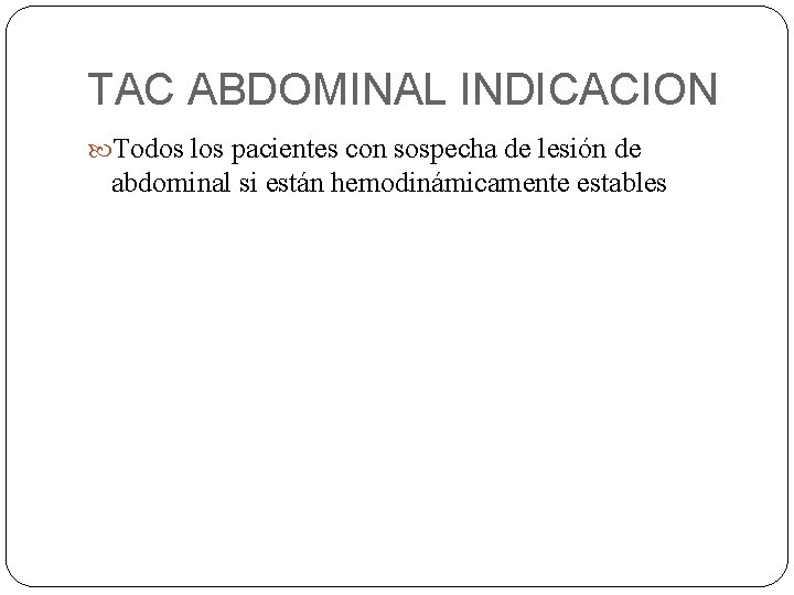TAC ABDOMINAL INDICACION Todos los pacientes con sospecha de lesión de abdominal si están