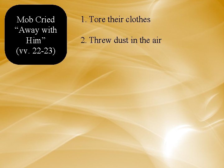 Mob Cried “Away with Him” (vv. 22 -23) 1. Tore their clothes 2. Threw