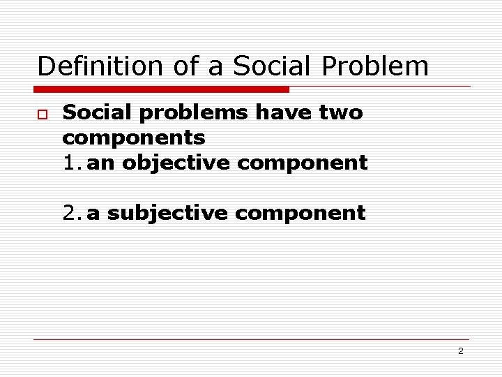 Definition of a Social Problem o Social problems have two components 1. an objective