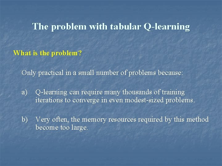 The problem with tabular Q-learning What is the problem? Only practical in a small