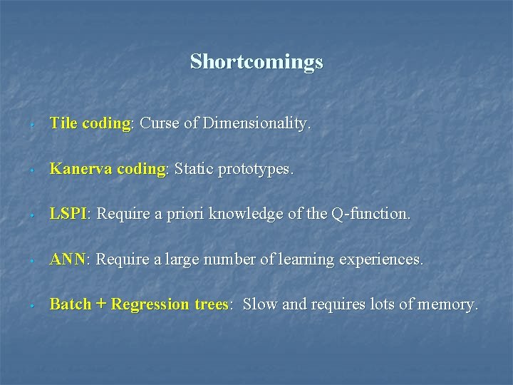 Shortcomings • Tile coding: Curse of Dimensionality. • Kanerva coding: Static prototypes. • LSPI: