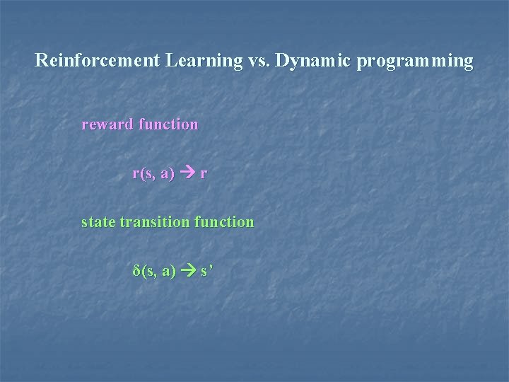 Reinforcement Learning vs. Dynamic programming reward function r(s, a) r state transition function δ(s,