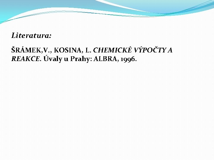 Literatura: ŠRÁMEK, V. , KOSINA, L. CHEMICKÉ VÝPOČTY A REAKCE. Úvaly u Prahy: ALBRA,