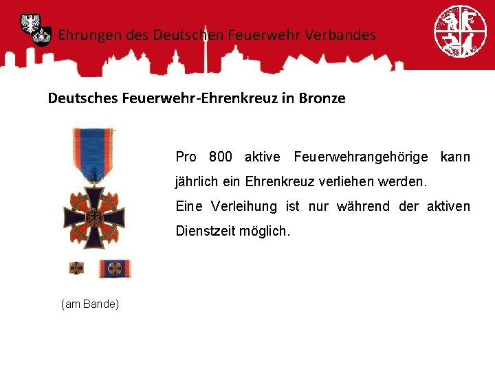 Ehrungen des Deutschen Feuerwehr Verbandes Deutsches Feuerwehr-Ehrenkreuz in Bronze Pro 800 aktive Feuerwehrangehörige kann