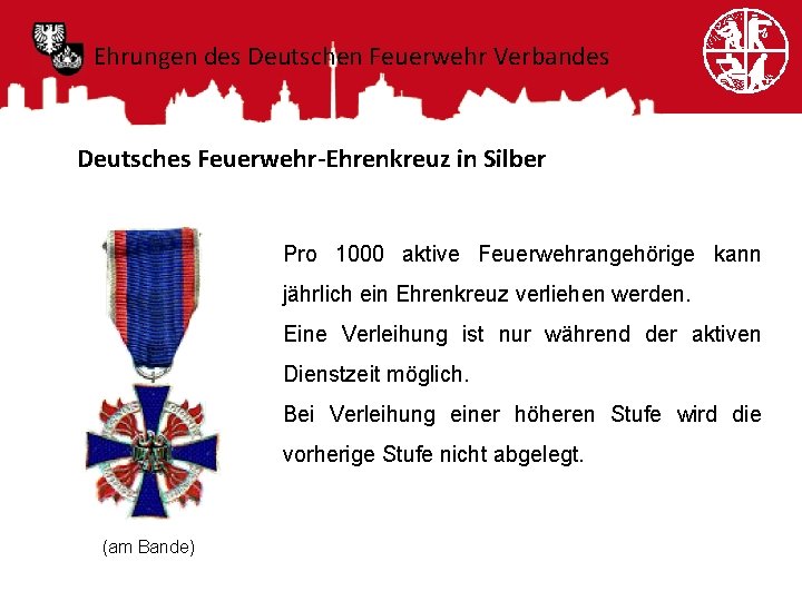 Ehrungen des Deutschen Feuerwehr Verbandes Deutsches Feuerwehr-Ehrenkreuz in Silber Pro 1000 aktive Feuerwehrangehörige kann