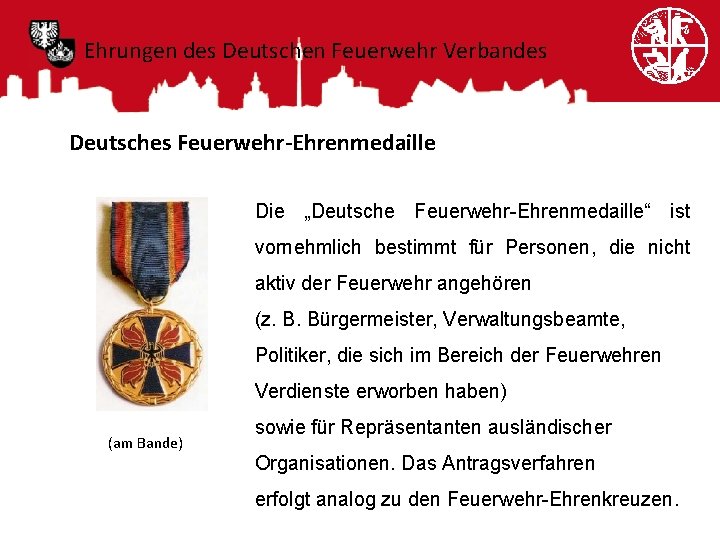 Ehrungen des Deutschen Feuerwehr Verbandes Deutsches Feuerwehr-Ehrenmedaille Die „Deutsche Feuerwehr-Ehrenmedaille“ ist vornehmlich bestimmt für