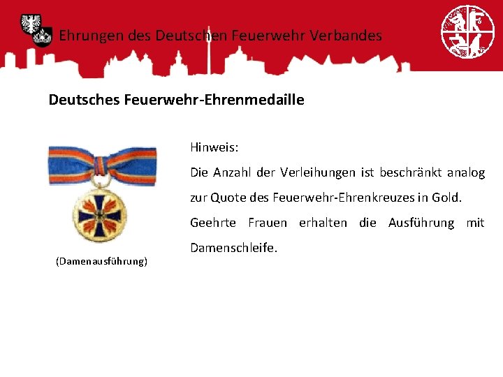 Ehrungen des Deutschen Feuerwehr Verbandes Deutsches Feuerwehr-Ehrenmedaille Hinweis: Die Anzahl der Verleihungen ist beschränkt