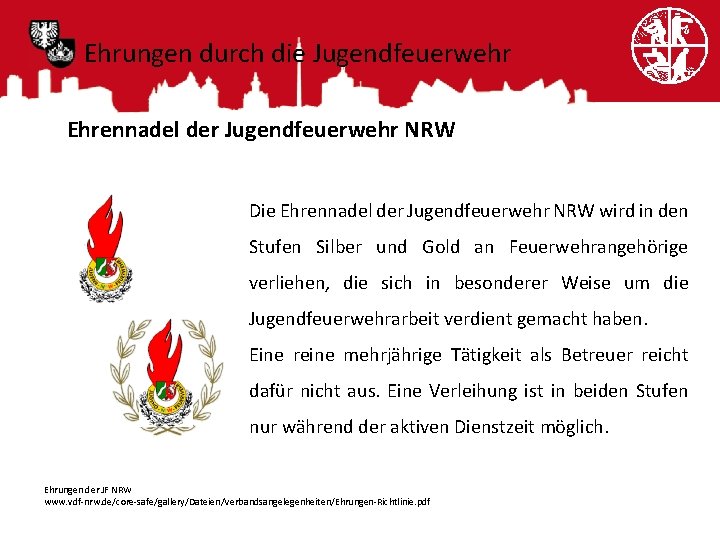 Ehrungen durch die Jugendfeuerwehr Ehrennadel der Jugendfeuerwehr NRW Die Ehrennadel der Jugendfeuerwehr NRW wird