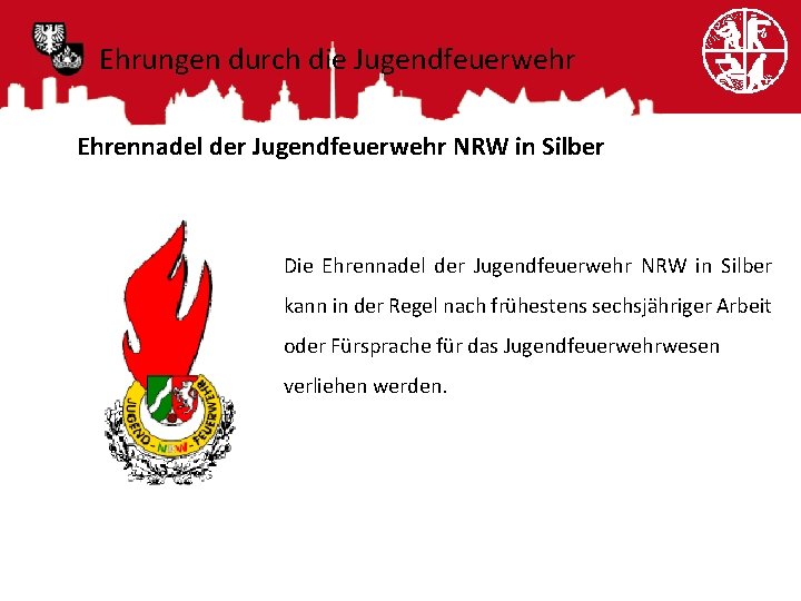 Ehrungen durch die Jugendfeuerwehr Ehrennadel der Jugendfeuerwehr NRW in Silber Die Ehrennadel der Jugendfeuerwehr