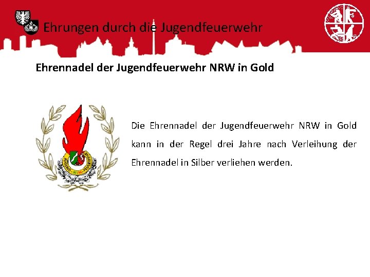 Ehrungen durch die Jugendfeuerwehr Ehrennadel der Jugendfeuerwehr NRW in Gold Die Ehrennadel der Jugendfeuerwehr