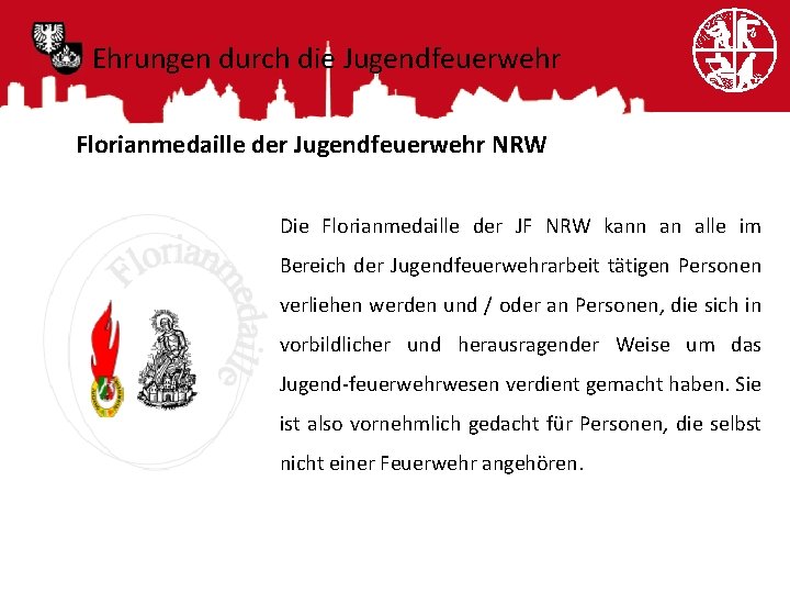 Ehrungen durch die Jugendfeuerwehr Florianmedaille der Jugendfeuerwehr NRW Die Florianmedaille der JF NRW kann