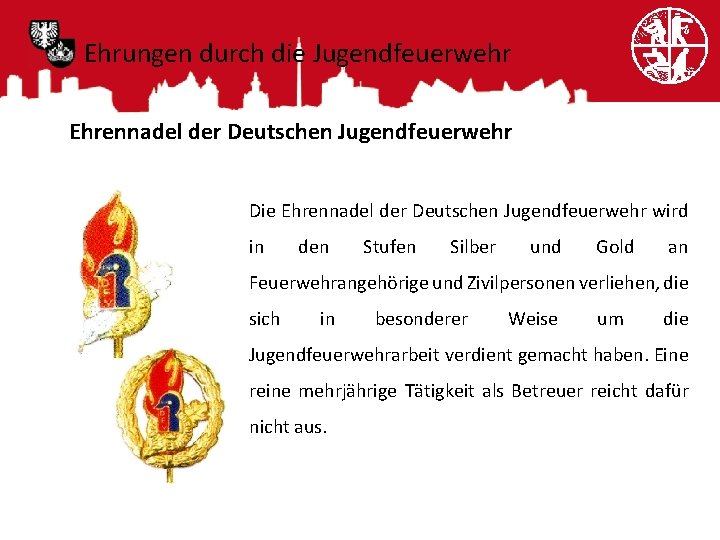 Ehrungen durch die Jugendfeuerwehr Ehrennadel der Deutschen Jugendfeuerwehr Die Ehrennadel der Deutschen Jugendfeuerwehr wird