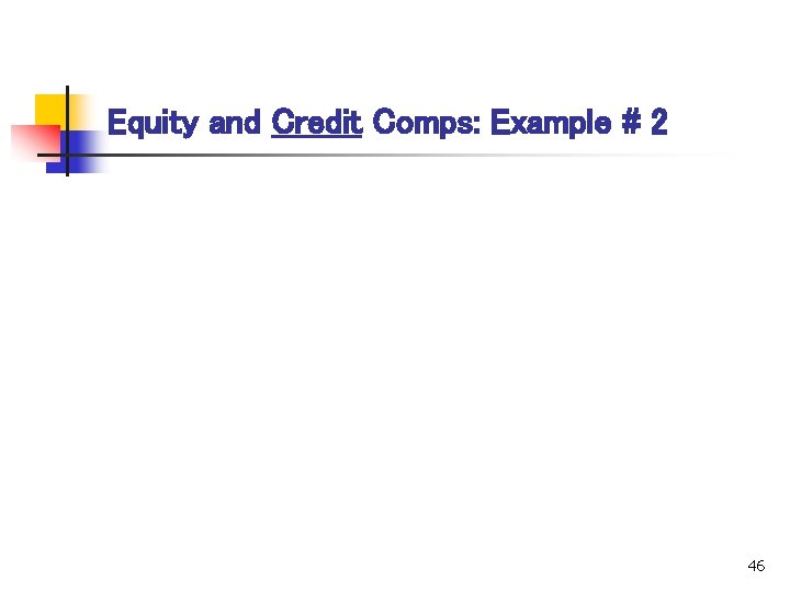Equity and Credit Comps: Example # 2 46 
