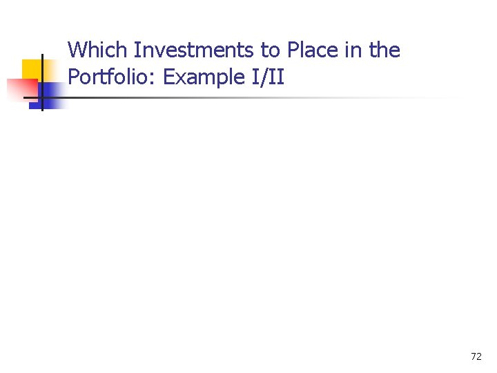 Which Investments to Place in the Portfolio: Example I/II 72 