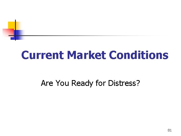 Current Market Conditions Are You Ready for Distress? 81 