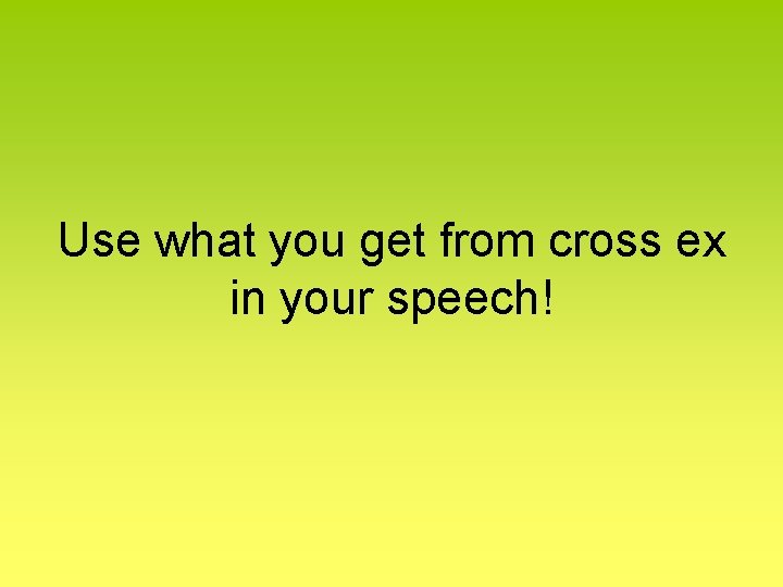 Use what you get from cross ex in your speech! 