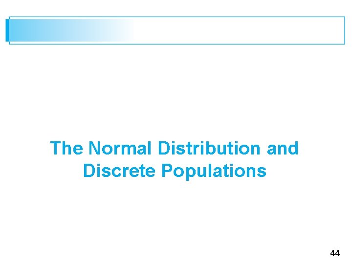 The Normal Distribution and Discrete Populations 44 