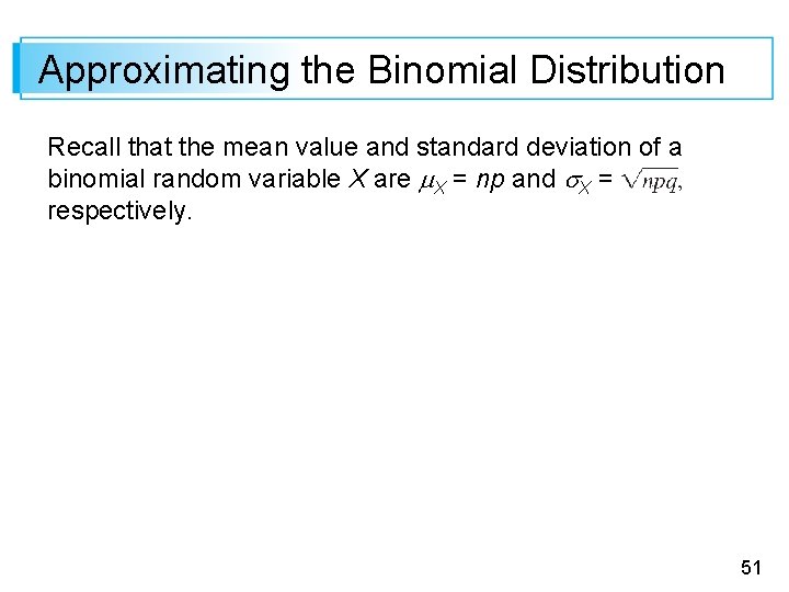 Approximating the Binomial Distribution Recall that the mean value and standard deviation of a