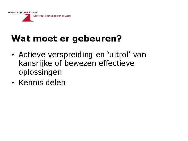 Wat moet er gebeuren? • Actieve verspreiding en ‘uitrol’ van kansrijke of bewezen effectieve