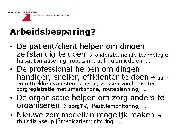 Arbeidsbesparing? • De patient/client helpen om dingen zelfstandig te doen ondersteunende technologie: huisautomatisering, robotarm,