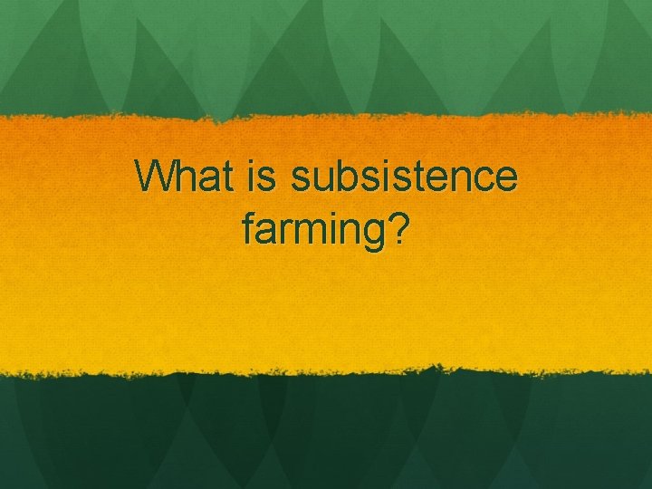 What is subsistence farming? 