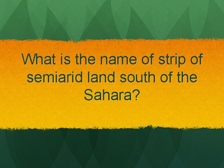 What is the name of strip of semiarid land south of the Sahara? 
