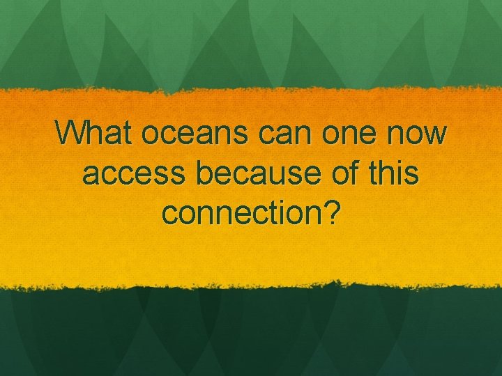 What oceans can one now access because of this connection? 
