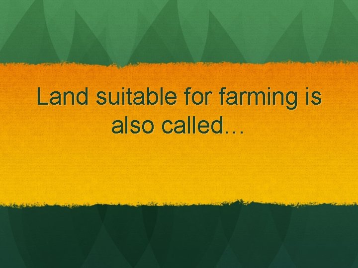 Land suitable for farming is also called… 