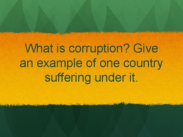 What is corruption? Give an example of one country suffering under it. 