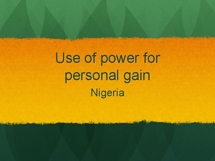 Use of power for personal gain Nigeria 