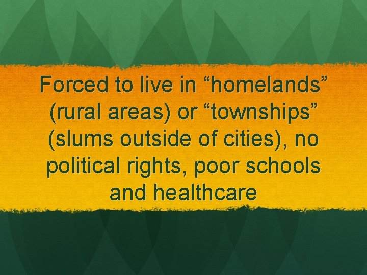 Forced to live in “homelands” (rural areas) or “townships” (slums outside of cities), no