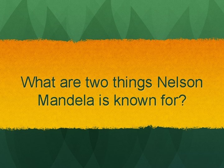 What are two things Nelson Mandela is known for? 