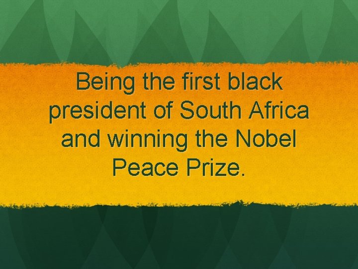 Being the first black president of South Africa and winning the Nobel Peace Prize.