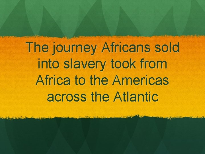 The journey Africans sold into slavery took from Africa to the Americas across the