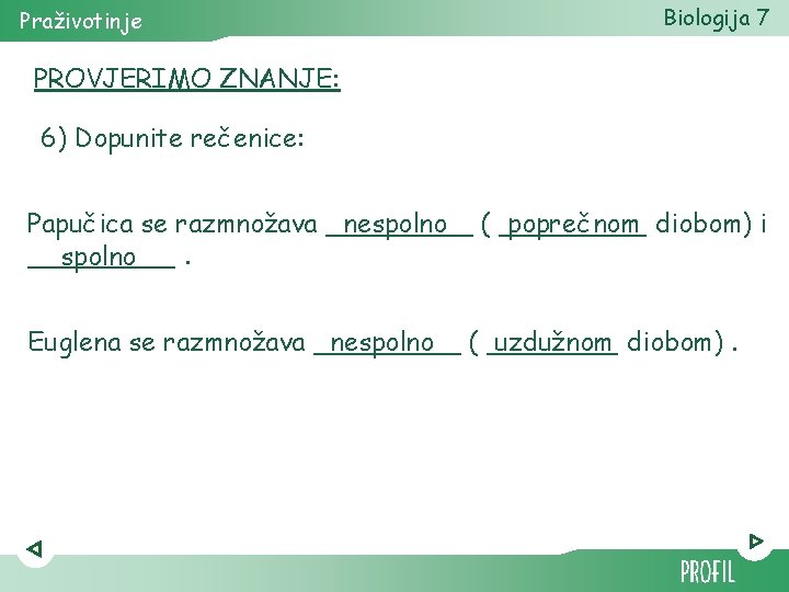 Praživotinje Biologija 7 PROVJERIMO ZNANJE: 6) Dopunite rečenice: Papučica se razmnožava _____ nespolno (