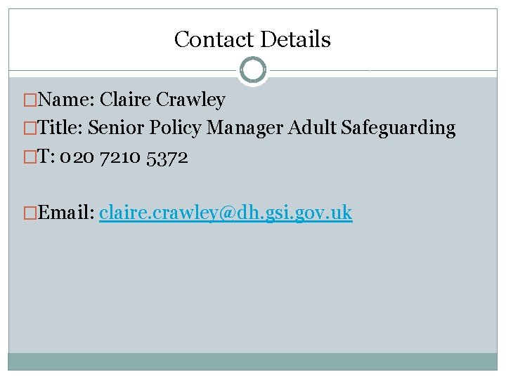 Contact Details �Name: Claire Crawley �Title: Senior Policy Manager Adult Safeguarding �T: 020 7210