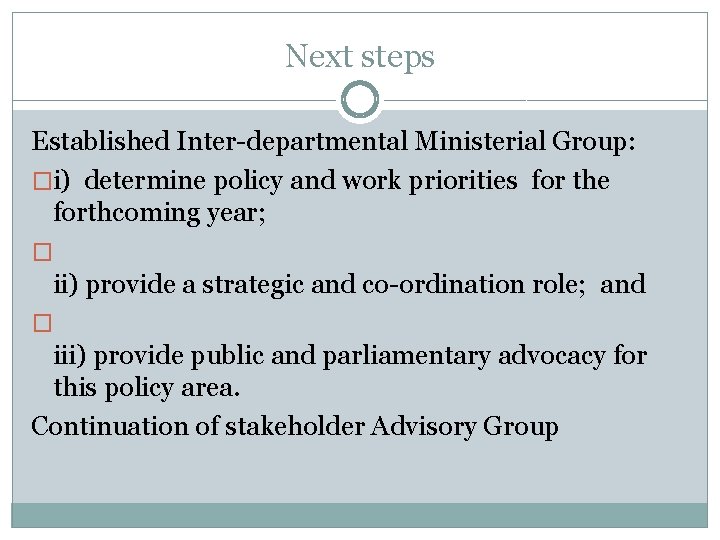 Next steps Established Inter-departmental Ministerial Group: �i) determine policy and work priorities for the