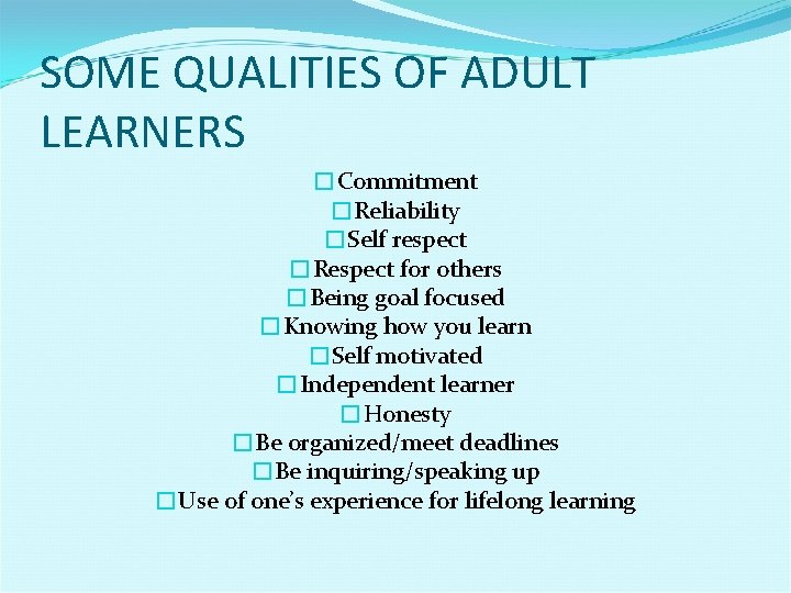 SOME QUALITIES OF ADULT LEARNERS �Commitment �Reliability �Self respect �Respect for others �Being goal