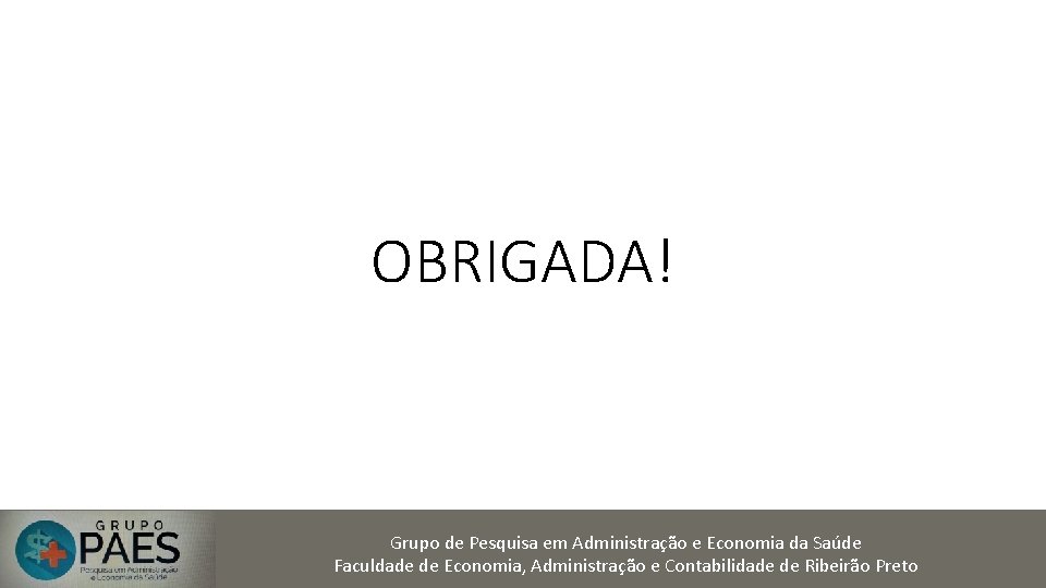 OBRIGADA! Grupo de Pesquisa em Administração e Economia da Saúde Faculdade de Economia, Administração
